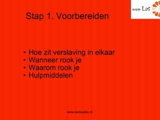 Hoe zit verslaving in elkaar Wanneer rook je Waarom rook je Hulpmiddelen Stap 1. Voorbereiden www.bureaulos.nl  