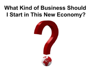 What Kind of Business Should  I Start in This New Economy? 