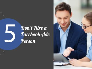 The biggest mistake in Facebook
advertising is hiring a social
consultant instead of a passionate,
knowledgeable fan of yo...