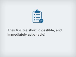 Their tips are short, digestible, and
immediately actionable!
 