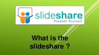 What is the
slideshare ?
 