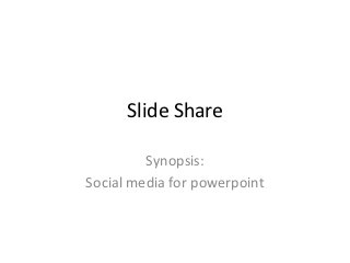 Slide Share

         Synopsis:
Social media for powerpoint
 
