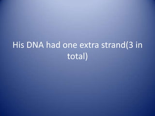 His DNA had one extra strand(3 in
             total)
 