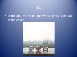 11
• Id the album and tell me whose glass is shown
  in the cover.
 