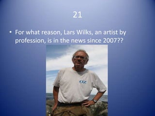 21
• For what reason, Lars Wilks, an artist by
  profession, is in the news since 2007??
 