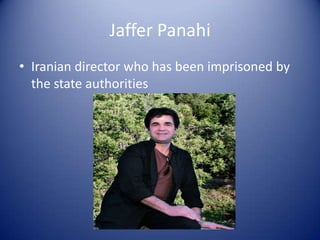 Jaffer Panahi
• Iranian director who has been imprisoned by
  the state authorities
 