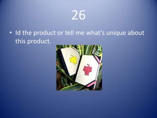 26
• Id the product or tell me what’s unique about
  this product.
 