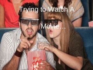 Trying to Watch A
Movie…
 