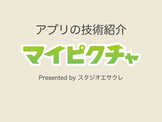 アプリの技術紹介



Presented by スタジオエサクレ
 