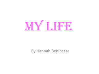 My Life
By Hannah Benincasa
 