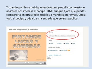 Y cuando por fin se publique tendrás una pantalla como esta. A
nosotros nos interesa el código HTML aunque fíjate que puedes
compartirla en otras redes sociales o mandarla por email. Copia
todo el código y pégalo en la entrada que quieras publicar.
 
