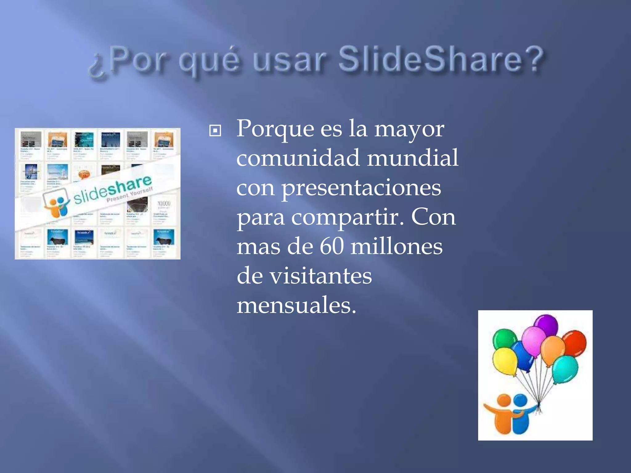    Porque es la mayor
    comunidad mundial
    con presentaciones
    para compartir. Con
    mas de 60 millones
    de visitantes
    mensuales.
 