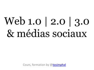 Web 1.0 | 2.0 | 3.0
& médias sociaux

    Cours, formation by @tosimphal
 