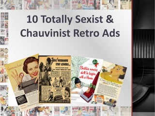 10 Totally Sexist &
Chauvinist Retro Ads
 