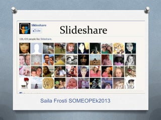 Slideshare




Saila Frosti SOMEOPEk2013
 