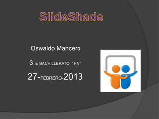 Oswaldo Mancero

3 ro BACHILLERATO   “ FM”


27-FEBRERO-2013
 