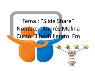 Tema : “Slide Share”
Nombre : Andrés Molina
Curso: 3 bachillerato Fm
 