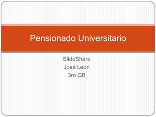Pensionado Universitario

        SlideShare
        José León
          3ro QB
 