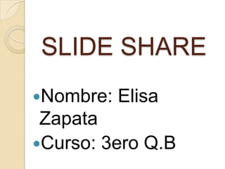 SLIDE SHARE
Nombre:   Elisa
 Zapata
Curso: 3ero Q.B
 
