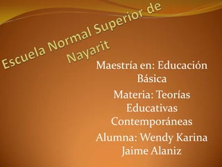 Maestría en: Educación
        Básica
   Materia: Teorías
      Educativas
   Contemporáneas
Alumna: Wendy Karina
     Jaime Alaniz
 