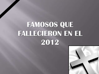 FAMOSOS QUE
FALLECIERON EN EL
      2012
 