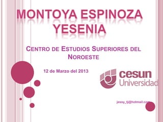 CENTRO DE ESTUDIOS SUPERIORES DEL
            NOROESTE
    12 de Marzo del 2013




                           jessy_tj@hotmail.com
 