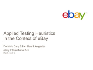 Applied Testing Heuristics
in the Context of eBay
Dominik Dary & Ilari Henrik Aegerter
eBay International AG
March 13, 2013
 