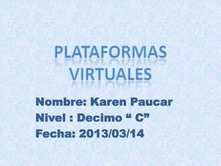 Nombre: Karen Paucar
Nivel : Decimo “ C”
Fecha: 2013/03/14
 