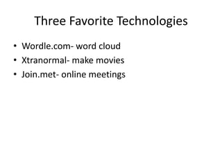 Three Favorite Technologies
• Wordle.com- word cloud
• Xtranormal- make movies
• Join.met- online meetings
 