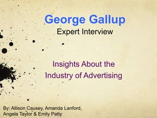 George Gallup
                       Expert Interview



                    Insights About the
                  Industry of Advertising



By: Allison Causey, Amanda Lanford,
Angela Taylor & Emily Patty
 