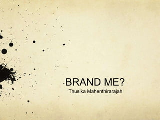 BRAND ME?
Thusika Mahenthirarajah
 