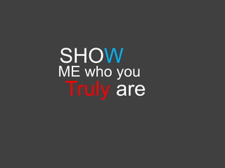 SHOW
ME who you
Truly are
 