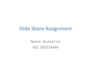 Slide Share Assignment

    Name: Shumei Lin
     NO: 300724444
 