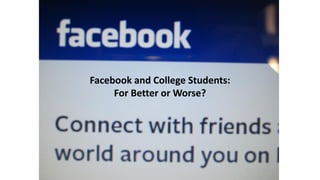 Facebook and College Students:
     For Better or Worse?
 