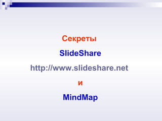 Секреты
       SlideShare
http://www.slideshare.net
            и
        MindMap
 