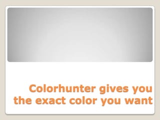 Colorhunter gives you
the exact color you want
 