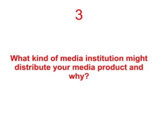 3
What kind of media institution might
distribute your media product and
why?
 