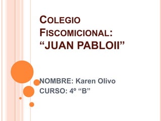 COLEGIO
FISCOMICIONAL:
“JUAN PABLOII”
NOMBRE: Karen Olivo
CURSO: 4º “B”
 