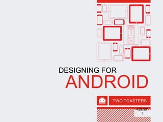TWO TOASTERS
ANDROID
DESIGNING FOR
4/26/201
3
 