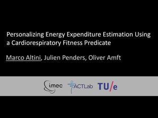 Personalizing Energy Expenditure Estimation Using
a Cardiorespiratory Fitness Predicate
Marco Altini, Julien Penders, Oliver Amft
 