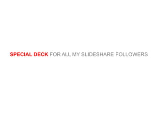 SPECIAL DECK FOR ALL MY SLIDESHARE FOLLOWERS
 