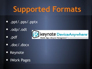 • .ppt/.pps/.pptx
• .odp/.odt
• .pdf
• .doc/.docx
• Keynote
• iWork Pages
Supported Formats
http://commons.wikimedia.org/wiki/File:Keynote-DA_wiki.png
 