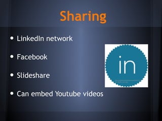 Sharing
• LinkedIn network
• Facebook
• Slideshare
• Can embed Youtube videos
http://commons.wikimedia.org/wiki/File:Linke
dIn_Sticker_Icon.png
 