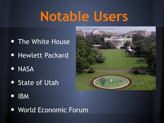 Notable Users
• The White House
• Hewlett Packard
• NASA
• State of Utah
• IBM
• World Economic Forum
http://commons.wikimedia.org/wiki/File:WhSouthLawn.JPEG
 