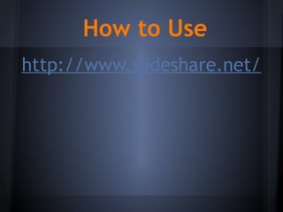 How to Use
http://www.slideshare.net/
 