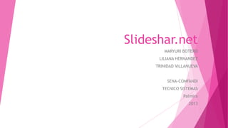 Slideshar.net
MARYURI BOTERO
LILIANA HERNANDEZ
TRINIDAD VILLANUEVA
SENA-COMFANDI
TECNICO SISTEMAS
Palmira
2013
 
