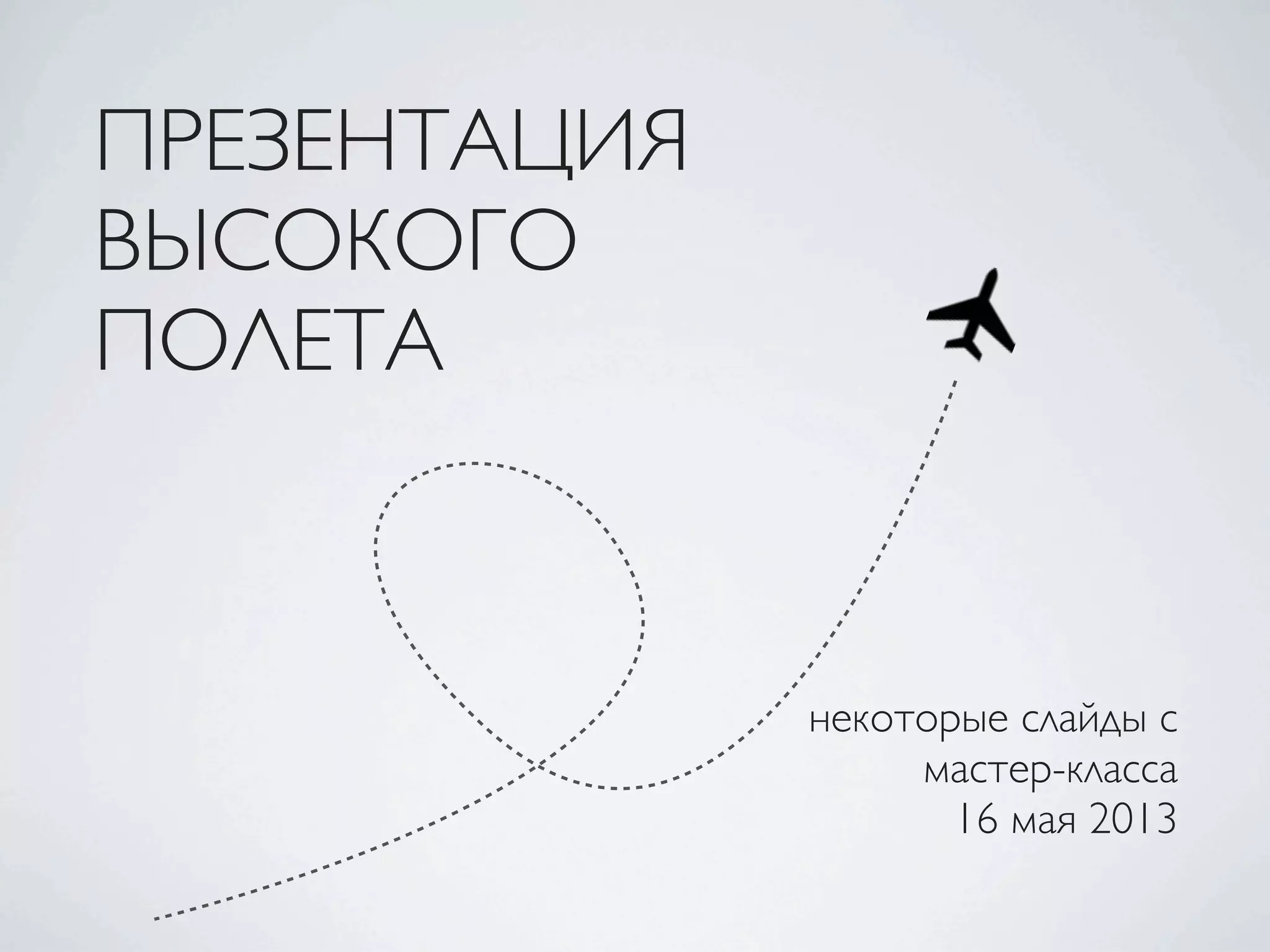 ПРЕЗЕНТАЦИЯ
ВЫСОКОГО
ПОЛЕТА
некоторые слайды с
мастер-класса
16 мая 2013
 