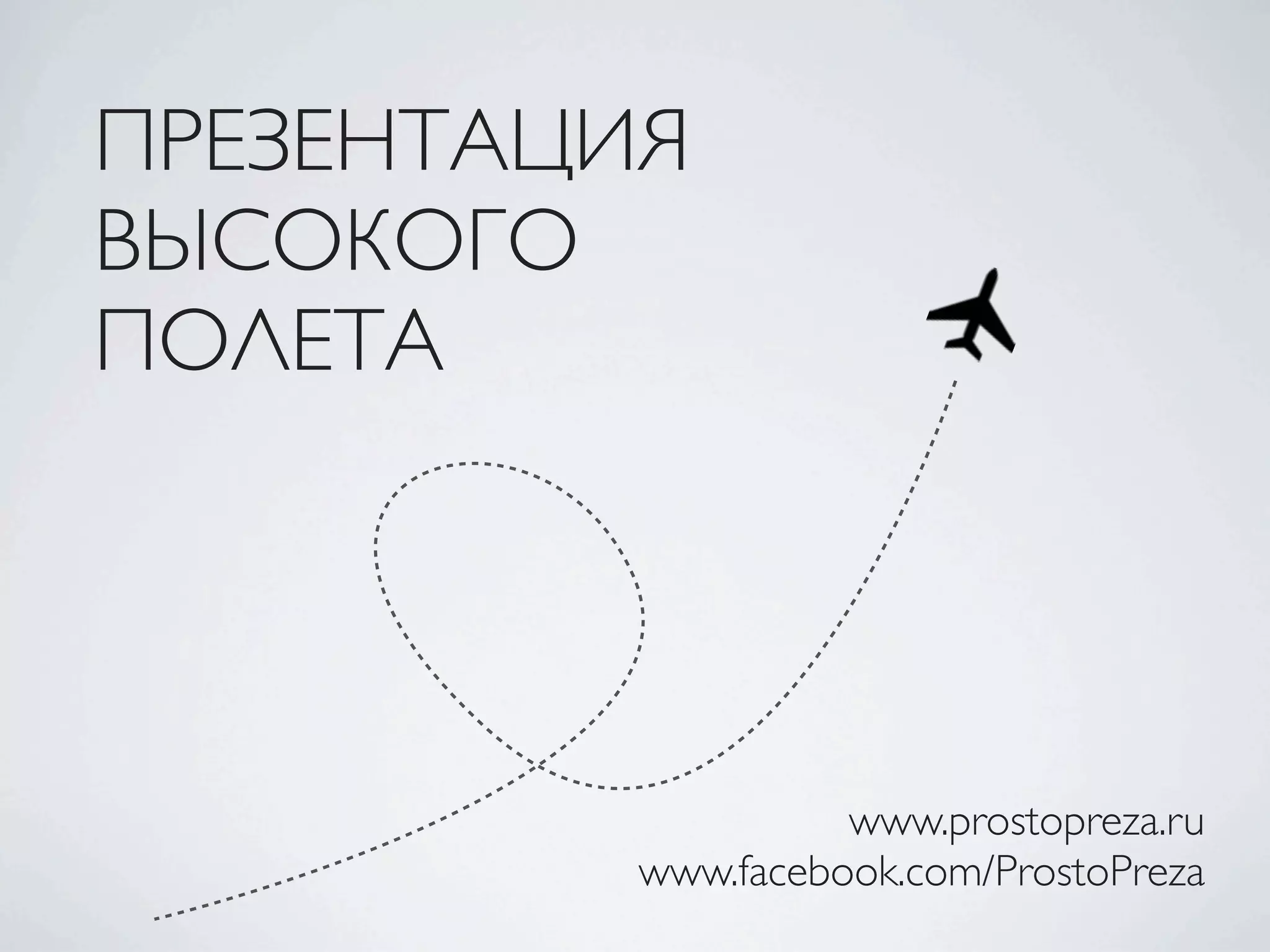 ПРЕЗЕНТАЦИЯ
ВЫСОКОГО
ПОЛЕТА
www.prostopreza.ru
www.facebook.com/ProstoPreza
 