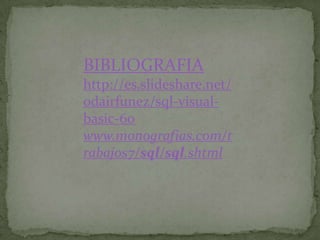 BIBLIOGRAFIA
http://es.slideshare.net/
odairfunez/sql-visual-
basic-60
www.monografias.com/t
rabajos7/sql/sql.shtml
 