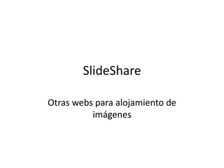 SlideShare
Otras webs para alojamiento de
imágenes
 